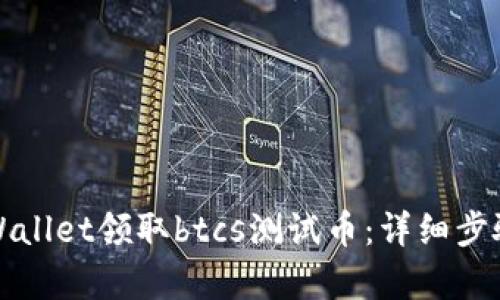 如何通过tpWallet领取btcs测试币：详细步骤与实用技巧