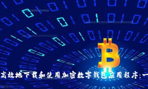 如何安全高效地下载和使用加密数字钱包应用程序：一步步详解