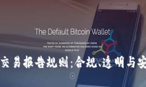 详解加密钱包交易报告规则：合规、透明与安全的三重保障