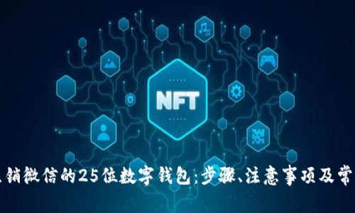 如何安全注销微信的25位数字钱包：步骤、注意事项及常见问题解答
