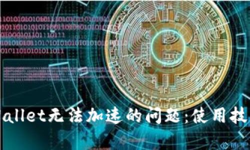 如何解决tpWallet无法加速的问题：使用技巧与故障排查