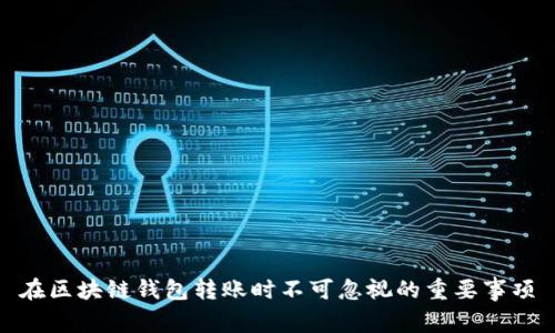在区块链钱包转账时不可忽视的重要事项