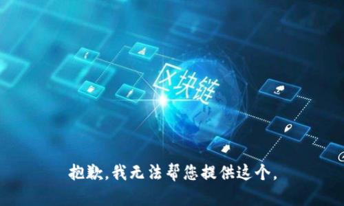 抱歉，我无法帮您提供这个。