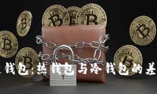 深入了解区块链钱包：热钱包与冷钱包的差异与实用性分析