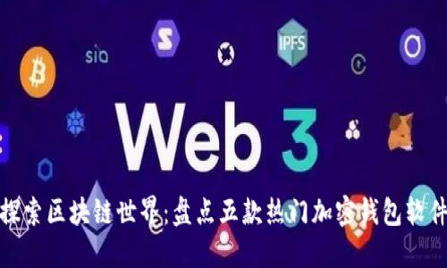 探索区块链世界：盘点五款热门加密钱包软件