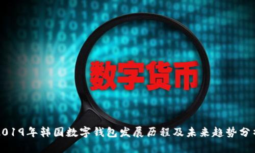 2019年韩国数字钱包发展历程及未来趋势分析