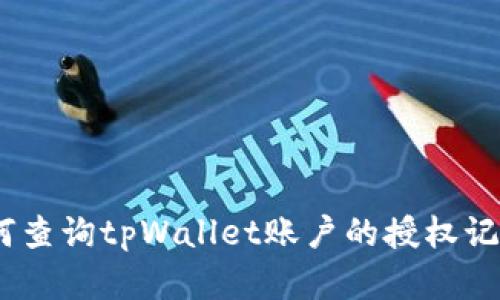 完整指南：如何查询tpWallet账户的授权记录和交易历史