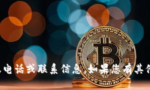 抱歉，我无法提供特定公司的客服电话或联系信息。如果您有其他的问题或需要的信息，请告诉我！
