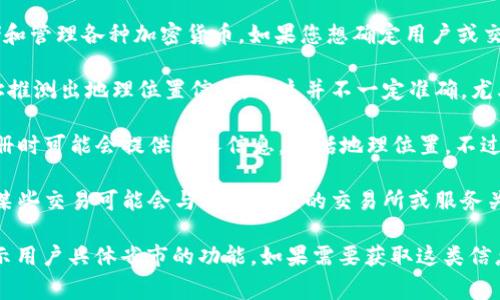 tpWallet 是一种区块链数字钱包，通常用于存储和管理各种加密货币。如果您想确定用户或交易的省市信息，可能需要综合考虑以下几个方面：

1. **IP地址**: 有些钱包可以通过用户的IP地址推测出地理位置信息。但这并不一定准确，尤其是使用VPN或代理的情况下。

2. **用户登记信息**: 在某些情况下，用户在注册时可能会提供个人信息，包括地理位置。不过，由于隐私保护，这些信息通常不会被公开。

3. **交易记录**: 如果您有权限查看交易记录，某些交易可能会与特定地区的交易所或服务关联，从而推测出大致的地理位置。

综合来说，tpWallet或同类钱包本身并不具备显示用户具体省市的功能。如果需要获取这类信息，建议遵循相关法律法规并尊重用户隐私。