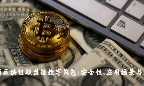 深入解析区块链联盟链数字钱包：安全性、应用场景与发展趋势
