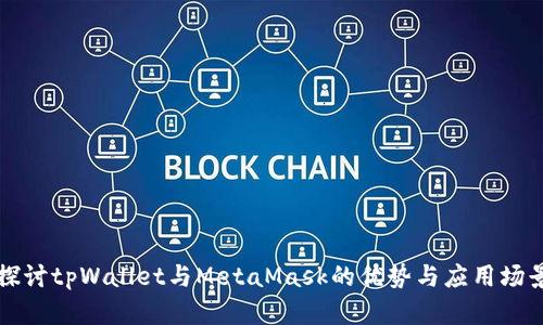 深入探讨tpWallet与MetaMask的优势与应用场景分析