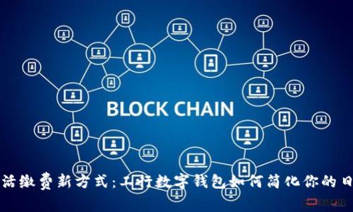 掌握生活缴费新方式：工行数字钱包如何简化你的日常支付