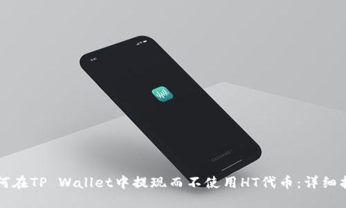 如何在TP Wallet中提现而不使用HT代币：详细指南