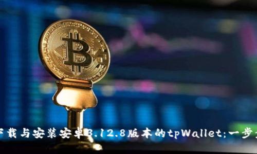 如何下载与安装安卓3.12.8版本的tpWallet：一步步指南