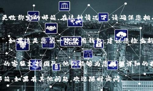 要确认您在 tpWallet 绑定的邮箱，可以按照以下步骤进行：

步骤一：登录 tpWallet
首先，打开 tpWallet 应用程序，输入您的账户信息并进行登录。如果您忘记了密码，请按照页面上的提示进行重置。

步骤二：进入账户设置
登录后，找到并点击首页或个人中心的菜单选项。在这里，您通常会找到“设置”或“账户”选项。点击进入。

步骤三：查找绑定的邮箱信息
在设置页面，您会看到多种选项，如“安全设置”、“隐私设置”等。查找与“账户信息”或“绑定邮箱”相关的选项。通常，您的绑定邮箱会在这里显示，您可以查看到当前绑定的邮箱地址。

步骤四：确认邮箱信息
如果您发现所显示的邮箱不是您记忆中的地址，您可以选择更新或更改绑定的邮箱。在这种情况下，请确保您拥有访问新邮箱的权限，以便验证修改。

步骤五：检查邮箱状态
有些钱包可能会提供一个选项来“重新发送验证邮件”或“验证邮箱”。如果这是您第一次使用钱包，建议您检查新电子邮件中的验证链接或码，以保证您的邮箱已正确绑定。

步骤六：联系支持团队
如果以上方法无法找到您绑定的邮箱，您可以直接联系 tpWallet 的客服支持团队。他们能够为您提供详细的指导和帮助。

通过上述步骤，您应该能够轻松找到或确认在 tpWallet 绑定的邮箱。如果有其他问题，欢迎随时询问。