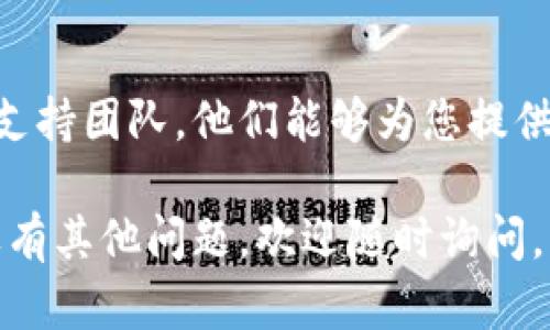 要确认您在 tpWallet 绑定的邮箱，可以按照以下步骤进行：

步骤一：登录 tpWallet
首先，打开 tpWallet 应用程序，输入您的账户信息并进行登录。如果您忘记了密码，请按照页面上的提示进行重置。

步骤二：进入账户设置
登录后，找到并点击首页或个人中心的菜单选项。在这里，您通常会找到“设置”或“账户”选项。点击进入。

步骤三：查找绑定的邮箱信息
在设置页面，您会看到多种选项，如“安全设置”、“隐私设置”等。查找与“账户信息”或“绑定邮箱”相关的选项。通常，您的绑定邮箱会在这里显示，您可以查看到当前绑定的邮箱地址。

步骤四：确认邮箱信息
如果您发现所显示的邮箱不是您记忆中的地址，您可以选择更新或更改绑定的邮箱。在这种情况下，请确保您拥有访问新邮箱的权限，以便验证修改。

步骤五：检查邮箱状态
有些钱包可能会提供一个选项来“重新发送验证邮件”或“验证邮箱”。如果这是您第一次使用钱包，建议您检查新电子邮件中的验证链接或码，以保证您的邮箱已正确绑定。

步骤六：联系支持团队
如果以上方法无法找到您绑定的邮箱，您可以直接联系 tpWallet 的客服支持团队。他们能够为您提供详细的指导和帮助。

通过上述步骤，您应该能够轻松找到或确认在 tpWallet 绑定的邮箱。如果有其他问题，欢迎随时询问。