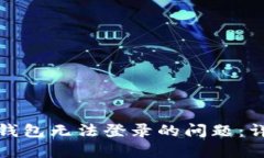 如何解决加密钱包无法登录的问题：详细步骤和