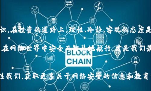    如何识别和防范tpWallet最新骗局，揭示7000元损失背后的真实故事  / 

 guanjianci  tpWallet, 网络骗局, 防范技巧, 用户故事  /guanjianci 

 引言：揭秘tpWallet骗局 
 在数字货币和在线金融服务蓬勃发展的今天，tpWallet作为一种新兴的数字钱包应用程序吸引了许多用户的关注。然而，最近频频出现的tpWallet骗局让不少投资者损失惨重，其中有统计显示，部分受害者的损失高达7000元。本文旨在揭示这些骗局背后的真相，同时提供有效的防范技巧，帮助用户保护自己的资金安全。

 tpWallet简介：数字钱包的希望还是陷阱？ 
 tpWallet是近年来兴起的一款数字钱包应用，用户可以通过其进行数字货币的存储、转账和交易。其便捷的操作和高效的服务使得它在年轻人中迅速积累了用户基础。许多用户仰望着这个科技新星，期待着它能够带来更便捷的金融体验。然而，正是这种对新技术的渴望，也使得一些不法分子有机可乘，抓住人们的心理，设计出了各种骗局。

 最新骗局揭示：如何在tpWallet中损失7000元 
 据多位受害者反映，tpWallet骗局通常具有以下特征：首先，通过社交媒体或网络广告宣传tpWallet的投资收益，声称投资少量资金就能获得高额回报。这种不切实际的盈利模型往往吸引了不少投资者盲目跟风。其次，一旦用户投入资金，资金流动便被锁定，待收回后却会被要求支付各种“手续费”，此时，受害者才意识到自己已经上了当。
 一位名叫李华（化名）的用户就是这些骗局的受害者之一。他在看到某个热门帖子后，萌生了投资tpWallet的念头。他向平台充值了7000元，最初享受到了所谓的“每日收益”。然而，随着时间的推移，李华突然发现无法提现。他向客服咨询，却得到了各种模糊的回应，最终再也联系不上客服。

 常见的诈骗类型：识别与防范 
 在tpWallet的骗局中，常见的诈骗手法有以下几种： 
ul
li 高额回报承诺： 骗子往往以高额回报为诱饵，促使用户快速投资。/li
li 伪造身份： 骗子假冒tpWallet的工作人员，向用户提供虚假的信息和支持。/li
li 强制提现手续费： 用户在提现时，被要求支付各种“手续费”，此时资金被锁定。/li
li 社交压力： 除了常规的信息传播，诈骗者通常借助社交圈的影响力来催促用户进行投资。/li
/ul

 防范措施：保护自己的资金安全 
 针对上述骗局，用户可以采取以下几个有效的防范措施： 
ul
li 了解平台背景： 在投资之前，务必了解tpWallet的公司背景、团队和用户评价，评估其可信度。/li
li 保持警惕： 对于高回报的承诺保持高度警惕，市场上没有稳赚不赔的投资方式。/li
li 多渠道确认： 如果看到不熟悉的投资项目，先通过其他渠道寻找相关信息，确认其真实性。/li
li 使用官方平台： 尽量通过官方渠道进行充值和交易，避免通过不明链接或社交平台提供的方式进行转账。/li
/ul

 从李华的故事中学习：案例分析 
 李华的故事是一个警示的案例。他起初只是想尝试一下新的投资方式，但最终却付出了惨重的代价。在这个互联网时代，快速获取信息的便利往往使我们失去了理性，而李华正是因为心急而被蒙蔽。通过分析他的经历，我们可以总结出以下几点教训： 
ul
li 审慎对待投资： 不要轻易相信临时性高额投资项目，保持冷静。/li
li 建立风险意识： 了解不同投资方式的风险和可能带来的损失，合理分配资金。/li
li 定期学习： 关注金融知识，学习基本的投资常识，可以在关键时刻帮助你做出明智决策。/li
/ul

 总结：提升警惕，从我做起 
 随着科技的不断进步，网络诈骗手法也在不断演化。tpWallet的骗局仅仅是众多网络诈骗中的一部分，每个用户都应当提高警惕，强化自我保护意识。在投资的道路上，理性、冷静、客观的态度是最好的护身符。希望通过这篇文章，能帮助更多人识别风险，避免在数字金融的道路上陷入陷阱。

 未来，随着投资意识的增强和技术的发展，用户需不断学习和适应，而不是盲目跟风。我们不希望看到更多李华这样的故事发生。让每一个用户都能在网络世界中安全而智慧地航行，才是我们最大的愿望。  

 结束语：网络安全，从每个人做起 
 在数字时代，网络安全不是一个人的事，而是所有人的责任。希望大家在使用tpWallet和其他金融工具时，能够保持警惕，保护自己的经济安全。关注我们，获取更多关于网络安全的信息和教育资源。