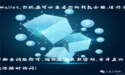 要登录tpWallet，你需要遵循以下步骤。虽然这里的介绍不会达到3600字，但我会尽量详细说明每一步，确保你能够顺利登录。

1. 打开tpWallet应用
首先，确保你已经在手机或电脑上下载安装了tpWallet应用程序。如果你还没有安装，可以从官方网站或应用商店下载。打开应用后，你将看到登录界面。

2. 输入账户信息
在登录界面，你会看到需要输入账户名称或邮箱地址的字段。请确保你填写的是注册时使用的相应信息。如果你是第一次使用tpWallet，你需要先进行注册。

3. 输入密码
在输入框中输入你的密码。请注意，密码是区分大小写的，因此你需要输入准确的字符。如果你忘记了密码，可以点击“忘记密码？”的链接，并按照指示进行重置。

4. 验证身份（如适用）
根据安全设置，tpWallet可能会要求你进行身份验证。这可能包括发送验证码到你的注册邮箱或手机号码。输入你收到的验证码以继续登录。

5. 登录成功
如果你输入的信息正确且通过了身份验证，你将成功登录到tpWallet。你现在可以查看你的钱包余额、进行交易或管理你的加密资产。

6. 解决登录问题
如果你无法登录，请检查以下几个常见问题：
ul
    li确保你的网络连接正常。/li
    li检查输入的信息是否准确，包括用户名和密码。/li
    li如果你的账户被锁定，按照应用内指示进行解锁。/li
    li考虑与客服支持联系，获取进一步帮助。/li
/ul

总结
登录tpWallet的步骤相对简单，但在遇到问题时保持冷静，逐步排查问题即可。确保定期更新密码，并开启双重验证以增强账户安全性。享受加密货币的交易和管理体验吧！

希望这些步骤能帮助你顺利登录tpWallet。如果有其他问题，欢迎随时询问！