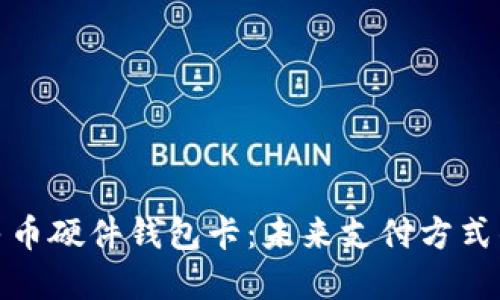 探索数字人民币硬件钱包卡：未来支付方式的安全与便利