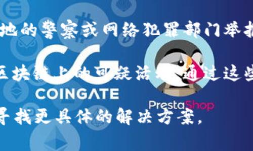 区块链钱包本身并没有提供直接的举报功能，但用户在使用这些钱包时遇到问题或可疑活动，通常可以通过以下方式进行举报或寻求帮助：

1. **联系支持团队**：许多区块链钱包服务提供商都会有客服支持，可以通过他们的网站或应用程序联系以报告问题。

2. **向区块链项目团队举报**：如果涉及特定的加密货币或区块链项目，用户可以直接向项目的官方团队反馈问题。

3. **使用社交媒体或论坛**：区块链和加密货币社区常常在社交媒体上活跃，用户可以通过Twitter、Reddit等平台报告可疑活动，寻求帮助或建议。

4. **法律机构**：在遇到诈骗等违法行为时，可以考虑向当地的警察或网络犯罪部门举报。

5. **贡献到区块链数据分析平台**：一些平台专注于监测区块链上的可疑活动，通过这些平台报告可疑地址或交易也是一个方式。

如果您有具体的情况，可以提供更多的细节，我可以帮助您寻找更具体的解决方案。