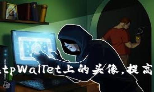 如何自定义和您在tpWallet上的头像，提高社交互动与认可度
