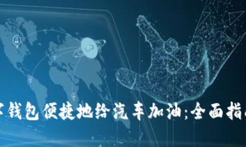 如何利用数字钱包便捷地给汽车加油：全面指南与实用技巧