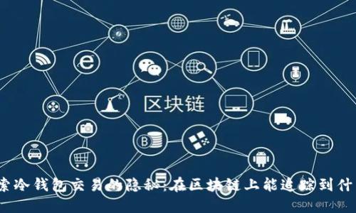 探索冷钱包交易的隐秘：在区块链上能追踪到什么？