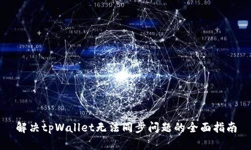解决tpWallet无法同步问题的全面指南