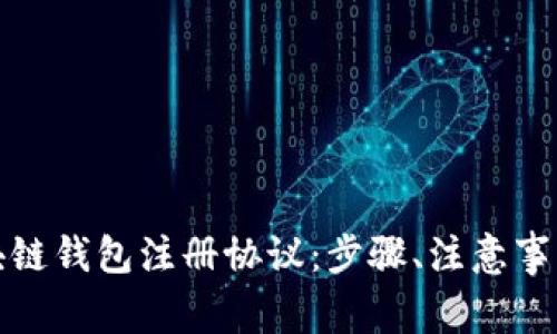 全面解析区块链钱包注册协议：步骤、注意事项与常见问题
