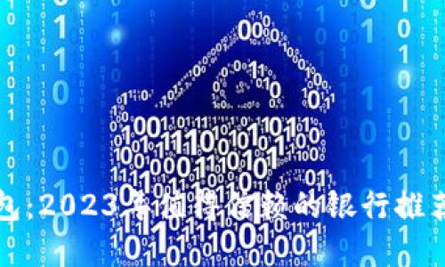 选对数字钱包：2023年值得信赖的银行推荐和使用指南