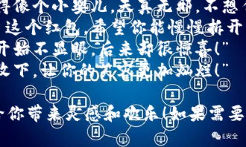 当然可以！以下是一些搞笑的数字钱包红包文案句子，适合用在红包发送时增添趣味：

1. “红包发来，好运到，愿你每天都能像这笔金额一样，愉快得‘攀升’！”
2. “虽然金额不大，但希望你抓住它，就像抓住我的心！”
3. “这个红包就像我的爱，虽然有点小，但乐趣无限！”
4. “没有大鱼大肉，但愿你这顿能吃上小确幸！”
5. “发个红包，愿你的钱包像我的幽默，永远也装不满！”
6. “我把这个红包放在这里，快来拿吧，记得看好，不要让别人偷走哦！”
7. “红包已发，愿你每晚都能睡得像个小婴儿，天真无邪，不想任何事！”
8. “我把我的希望和祝福装进了这个红包，希望你能慢慢拆开，别太急！”
9. “这个红包就像我的运气，一开始不显眼，后来却很惊喜！”
10. “红包虽小，开心无限，快来收下，让你的笑容更加灿烂！”

希望这些搞笑的红包文案能够给你带来灵感和欢乐！如果需要更多的内容或主题，随时告诉我！