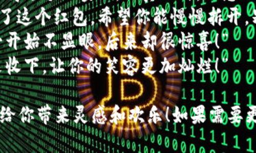 当然可以！以下是一些搞笑的数字钱包红包文案句子，适合用在红包发送时增添趣味：

1. “红包发来，好运到，愿你每天都能像这笔金额一样，愉快得‘攀升’！”
2. “虽然金额不大，但希望你抓住它，就像抓住我的心！”
3. “这个红包就像我的爱，虽然有点小，但乐趣无限！”
4. “没有大鱼大肉，但愿你这顿能吃上小确幸！”
5. “发个红包，愿你的钱包像我的幽默，永远也装不满！”
6. “我把这个红包放在这里，快来拿吧，记得看好，不要让别人偷走哦！”
7. “红包已发，愿你每晚都能睡得像个小婴儿，天真无邪，不想任何事！”
8. “我把我的希望和祝福装进了这个红包，希望你能慢慢拆开，别太急！”
9. “这个红包就像我的运气，一开始不显眼，后来却很惊喜！”
10. “红包虽小，开心无限，快来收下，让你的笑容更加灿烂！”

希望这些搞笑的红包文案能够给你带来灵感和欢乐！如果需要更多的内容或主题，随时告诉我！