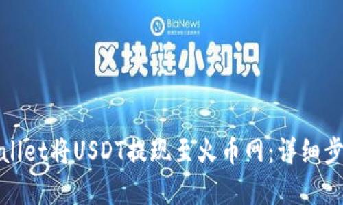 如何通过tpWallet将USDT提现至火币网：详细步骤与实用建议