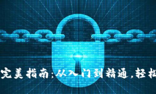 区块链钱包的完美指南：从入门到精通，轻松管理数字资产