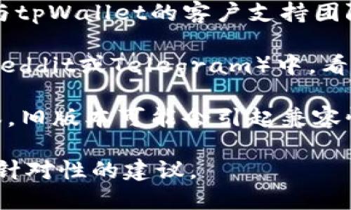 关于tpWallet的问题处理情况，我们并没有实时更新的信息。如果您遇到具体的问题，可以尝试以下步骤：

1. **检查官方网站**：访问tpWallet的官方网站，查看是否有最新的公告或维护通知。
  
2. **联系支持团队**：如果问题仍然存在，建议直接与tpWallet的客户支持团队联系，提供详细的问题描述。

3. **社区论坛**：在社交媒体或相关的社区论坛（如Reddit或Telegram）中，看看其他用户是否也遇到类似的问题，并寻找解决方案。

4. **更新应用**：确保您的tpWallet应用是最新版本，旧版本可能会引起兼容性问题。

如果您能提供更具体的问题描述，我可能能提供更具针对性的建议。