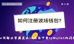 如何解决苹果美区ID无法下载tpWallet的问题