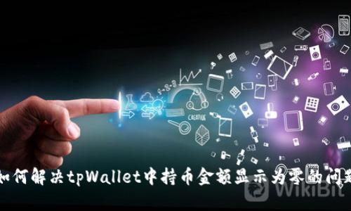 如何解决tpWallet中持币金额显示为零的问题
