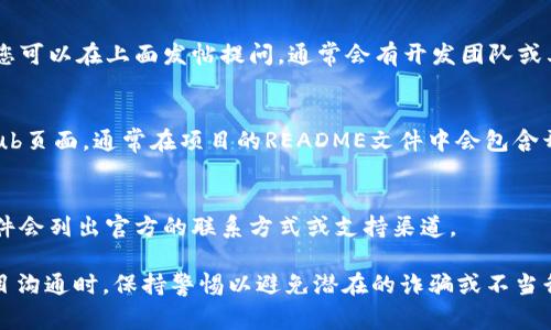 联系tpWallet的主人或开发团队通常可以通过以下几种方法进行：

### 1. 官方网站
访问tpWallet的官方网站，通常网站上会提供联系信息，包括电子邮件、联系电话或在线客服支持。

### 2. 社交媒体
很多项目在社交媒体上有官方账号，例如Twitter、Telegram、Facebook或Reddit。可以通过这些平台关注他们并发送私信或评论询问联系方式。

### 3. 社区论坛
如果tpWallet有官方社区论坛或用户支持论坛，您可以在上面发帖提问，通常会有开发团队或其他用户给予回复。

### 4. GitHub或开发平台 
如果tpWallet是一个开源项目，可以访问其GitHub页面，通常在项目的README文件中会包含开发者的联系方式。

### 5. 白皮书或文档
查阅tpWallet的白皮书或相关文档，通常这类文件会列出官方的联系方式或支持渠道。

请务必注意信息的真实性，以及在与任何在线项目沟通时，保持警惕以避免潜在的诈骗或不当行为。