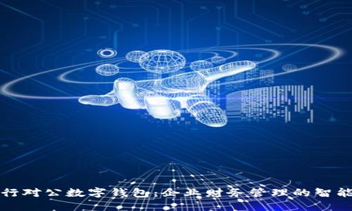 工商银行对公数字钱包：企业财务管理的智能新选择