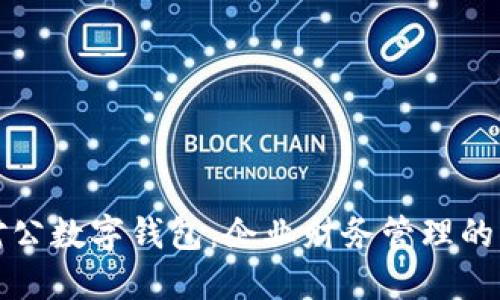 工商银行对公数字钱包：企业财务管理的智能新选择