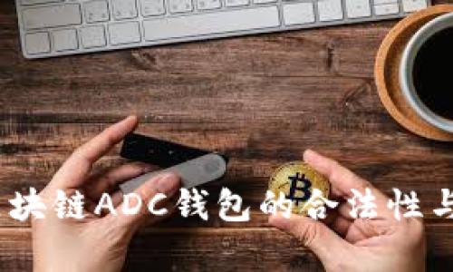 全面解析：区块链ADC钱包的合法性与安全性评估