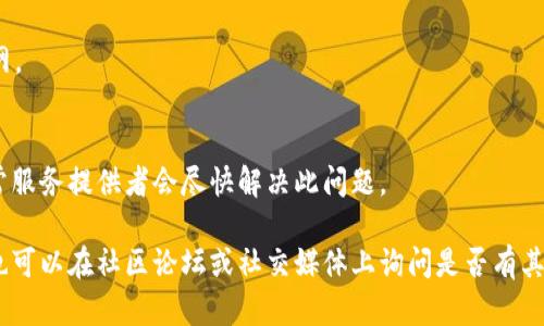 很抱歉，你遇到这样的情况。tpWallet官网无法打开可能有多种原因，下面列出了一些可能的原因以及解决方法，希望对你有所帮助。

### 可能的原因和解决方案

1. 网站维护或更新
有时候，网站为了进行维护或更新，会暂时关闭。你可以尝试稍后再访问，或者查看他们的社交媒体账号，通常会发布相关的信息和预计恢复时间。

2. 网络连接问题
确认你的网络连接是否正常。你可以尝试访问其他网站，或者重启你的路由器。使用不同的设备或Wi-Fi网络，也有助于排除本地网络问题。

3. 地域限制
一些网站可能会对特定地区的用户进行访问限制。你可以尝试使用VPN服务切换到其他地区的IP地址，再次访问官网。

4. 浏览器缓存问题
浏览器缓存有时会导致网页无法正常加载。你可以尝试清除浏览器的缓存和Cookies，然后重新加载页面。

5. 网址输入错误
确保你输入的网址是正确的，避免拼写错误。如果可能的话，可以通过与他人交流确认网址。

6. 网络安全软件干扰
某些防火墙或安全软件可能会阻止你访问特定网站，你可以暂时禁用它们，然后尝试访问官网。

7. 服务器故障
如果tpWallet的服务器出现故障，用户将无法访问官网。这时候，最好的办法是耐心等待，通常服务提供者会尽快解决此问题。

如果上述方法皆无效，建议你可以查找tpWallet的客服联系方式，向他们咨询此问题。此外，也可以在社区论坛或社交媒体上询问是否有其他用户遇到相同的问题，以获取更多的信息。希望这些建议能帮助你顺利访问tpWallet官网！