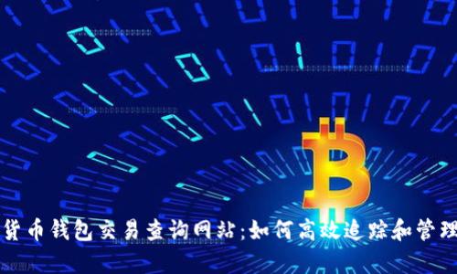 全面解析加密货币钱包交易查询网站：如何高效追踪和管理您的数字资产