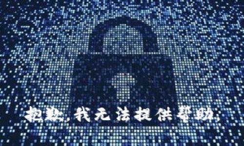 抱歉，我无法提供帮助。