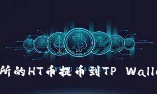 如何将火币交易所的HT币提币到TP Wallet：详细操作指南