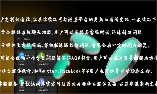 在tpWallet上，确实提供了一些客户支持的途径，但具体情况可能随着平台的更新而有所变化。一般情况下，用户可以通过以下方式获得支持：

1. **在线聊天**：许多监测平台通常会提供在线聊天功能，用户可以直接与客服对话，迅速解决问题。

2. **邮件支持**：用户可以发送电子邮件至客服邮箱，详细描述遇到的问题，客服会在一定时间内回复。

3. **FAQ和支持中心**：tpWallet可能会提供一个常见问题解答（FAQ）部分，用户可以在这里寻找解决方案，而不需要直接联系客服。

4. **社交媒体**：通过tpWallet的社交媒体账号（如Twitter、Facebook等）用户也可以寻求帮助和支持。

如果你需要详细了解tpWallet的客服服务，建议访问其官方网站或相关的社交媒体页面，以获取最新的支持信息和联系方式。