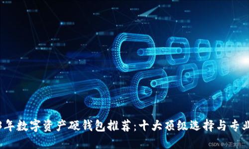 2023年数字资产硬钱包推荐：十大顶级选择与专业指南