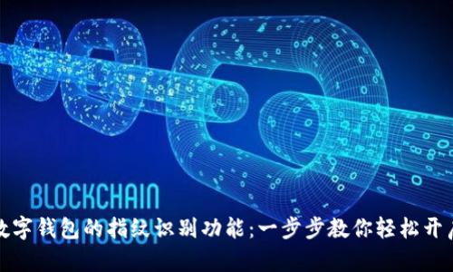 如何设置数字钱包的指纹识别功能：一步步教你轻松开启安全支付