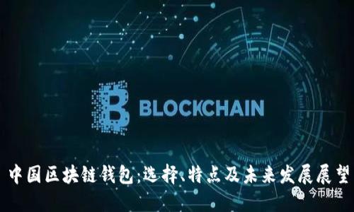 中国区块链钱包：选择、特点及未来发展展望